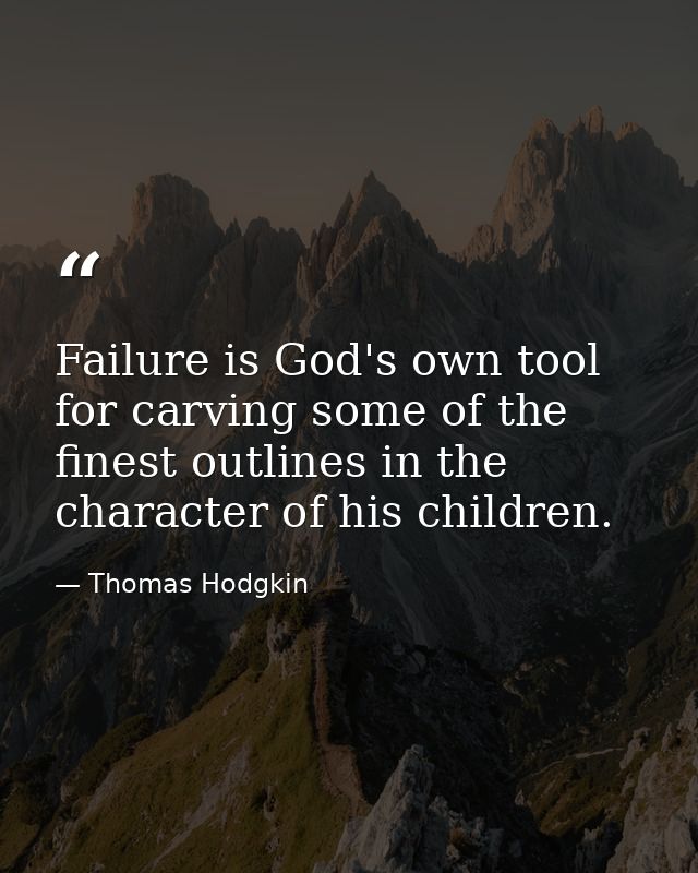 Failure is God's own tool for carving some of the finest outlines in the character of his children. — Thomas Hodgkin