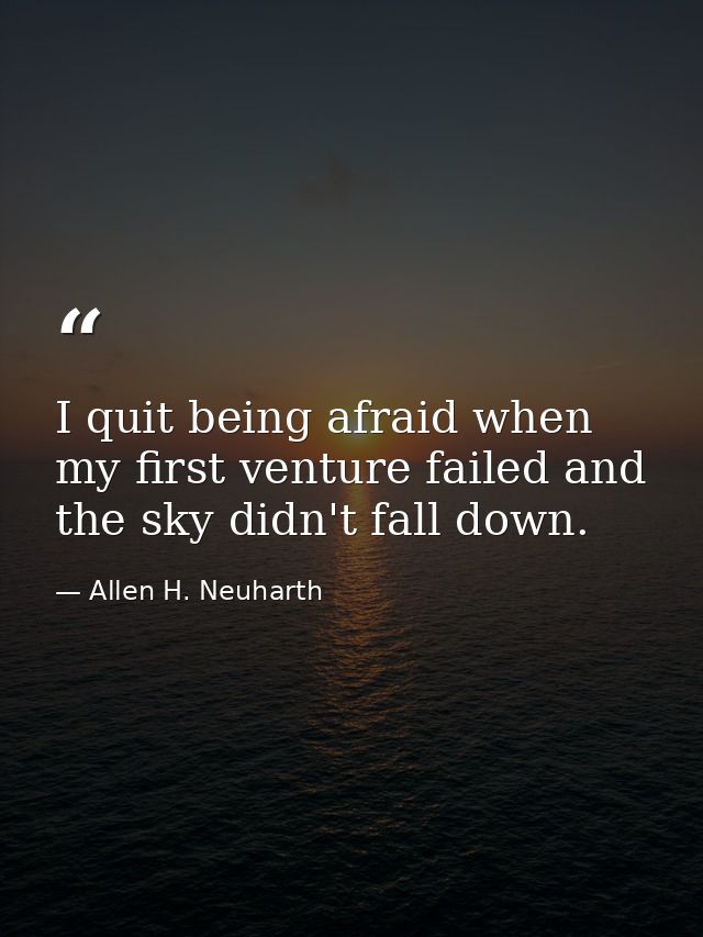 I quit being afraid when my first venture failed and the sky didn't fall down. — Allen H. Neuharth