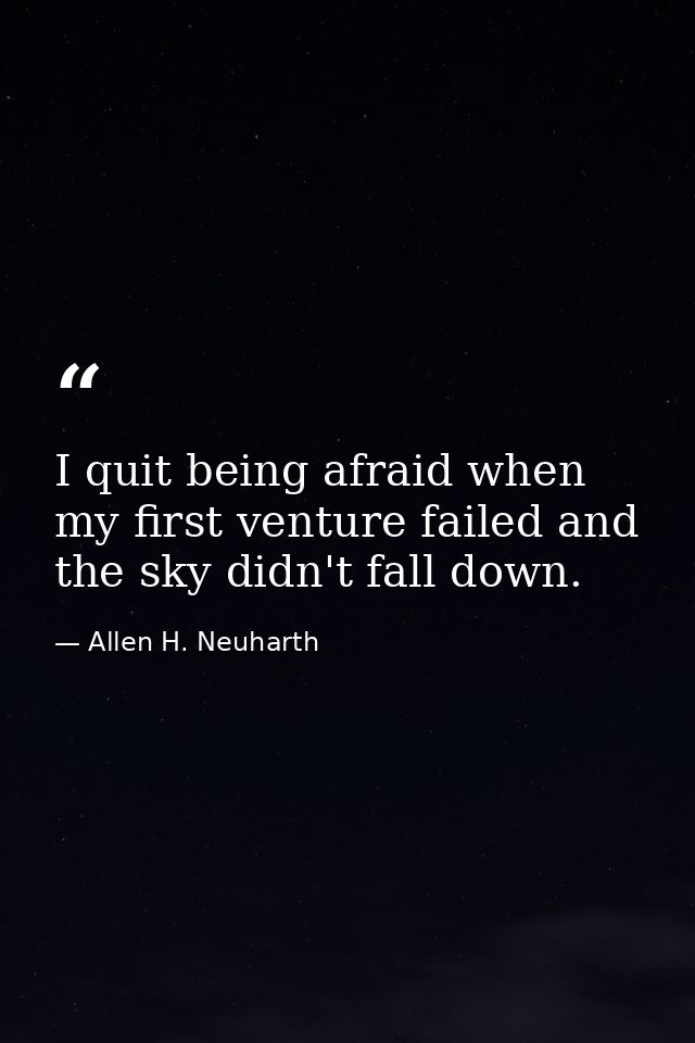 I quit being afraid when my first venture failed and the sky didn't fall down. — Allen H. Neuharth