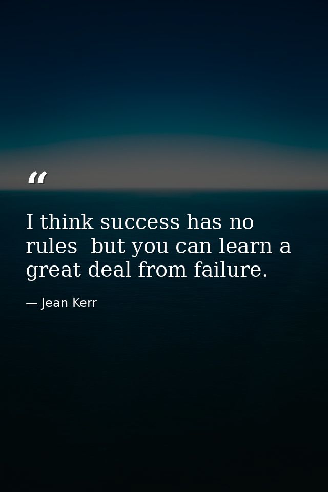 I think success has no rules  but you can learn a great deal from failure. — Jean Kerr