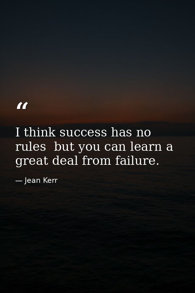 I think success has no rules  but you can learn a great deal from failure. — Jean Kerr