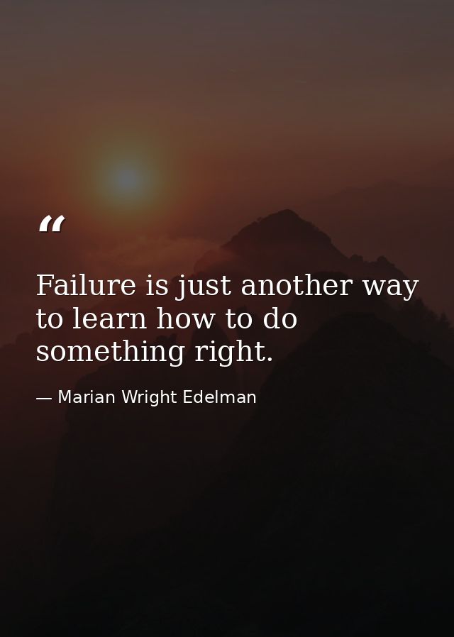Failure is just another way to learn how to do something right. — Marian Wright Edelman