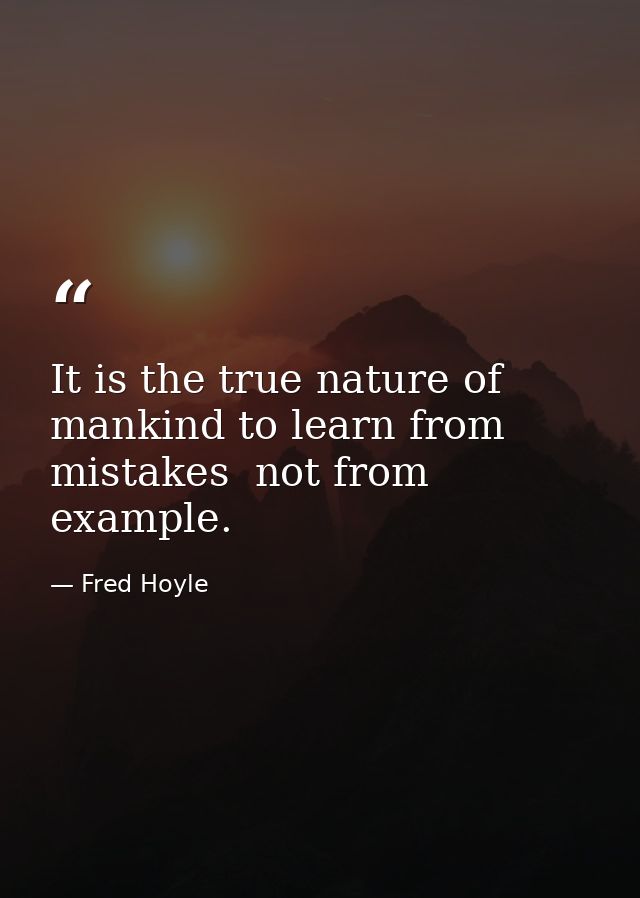 It is the true nature of mankind to learn from mistakes  not from example. — Fred Hoyle