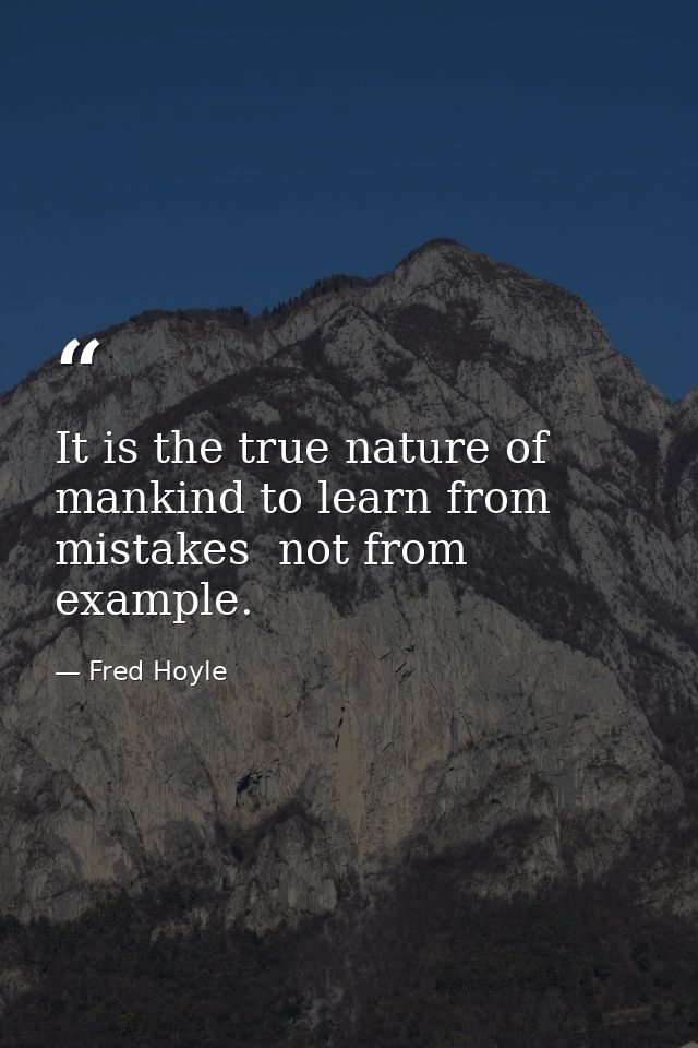 It is the true nature of mankind to learn from mistakes  not from example. — Fred Hoyle