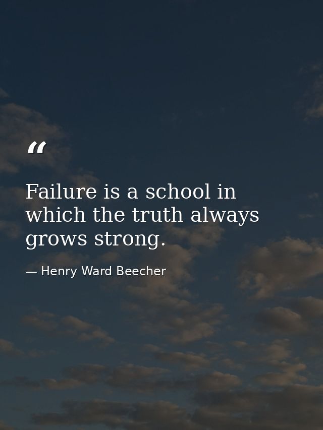 Failure is a school in which the truth always grows strong. — Henry Ward Beecher
