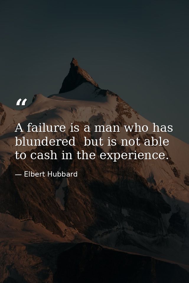 A failure is a man who has blundered  but is not able to cash in the experience. — Elbert Hubbard