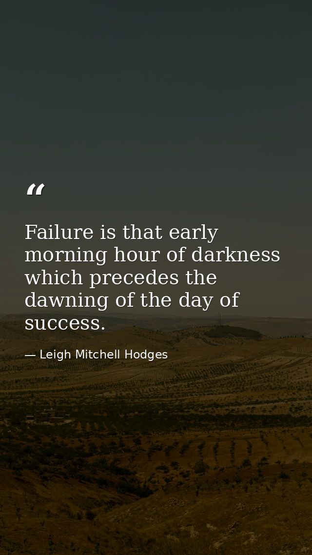 Failure is that early morning hour of darkness which precedes the dawning of the day of success. — Leigh Mitchell Hodges