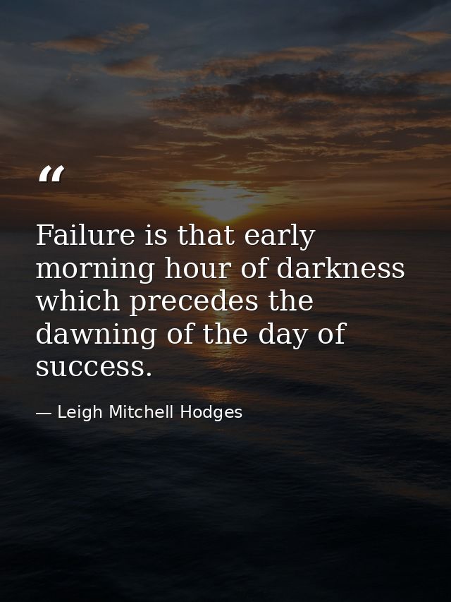 Failure is that early morning hour of darkness which precedes the dawning of the day of success. — Leigh Mitchell Hodges