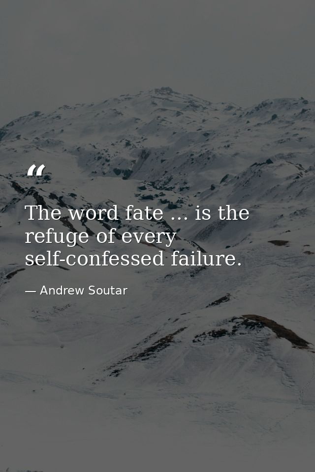 The word fate ... is the refuge of every self-confessed failure. — Andrew Soutar