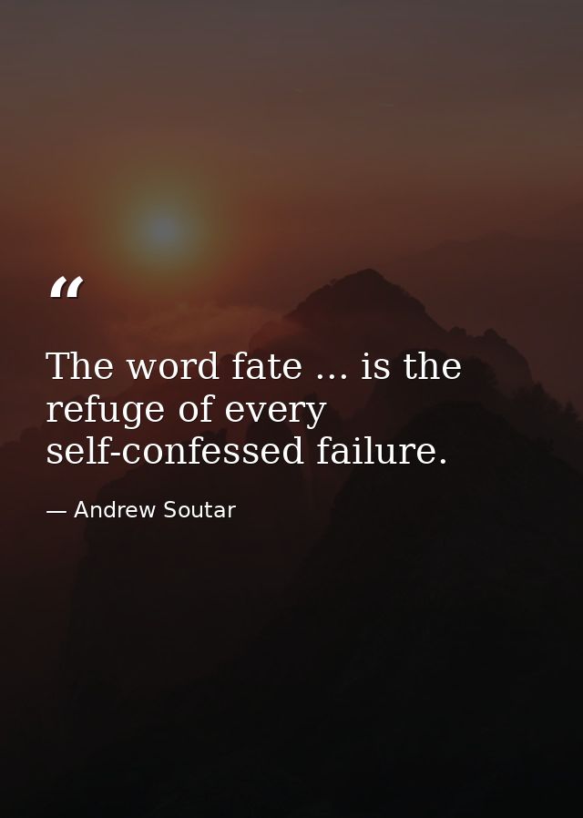 The word fate ... is the refuge of every self-confessed failure. — Andrew Soutar