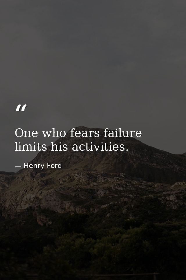 One who fears failure limits his activities. — Henry Ford