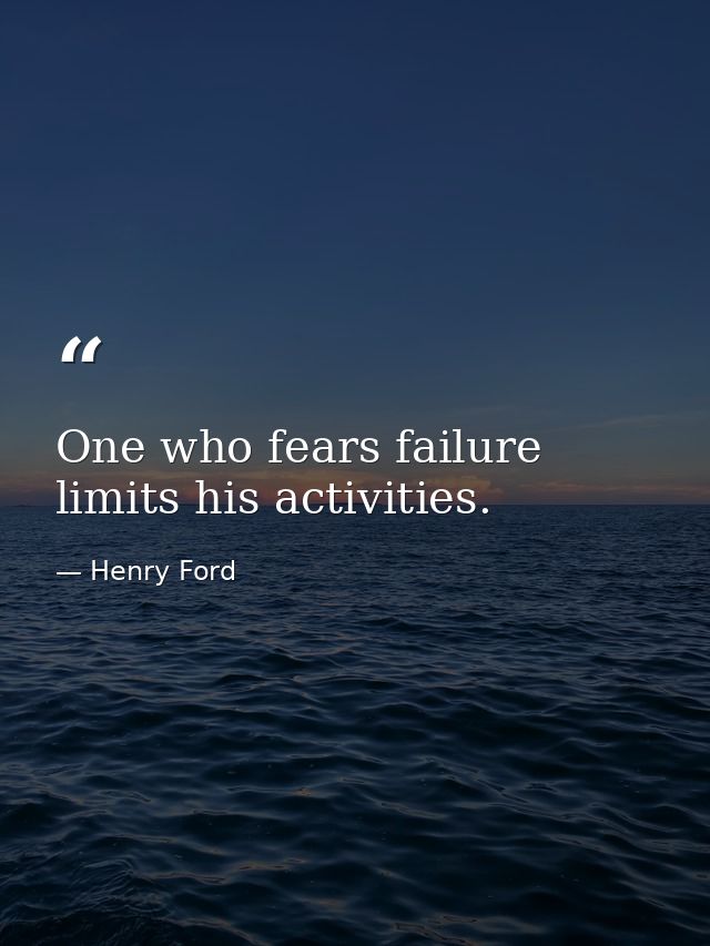 One who fears failure limits his activities. — Henry Ford