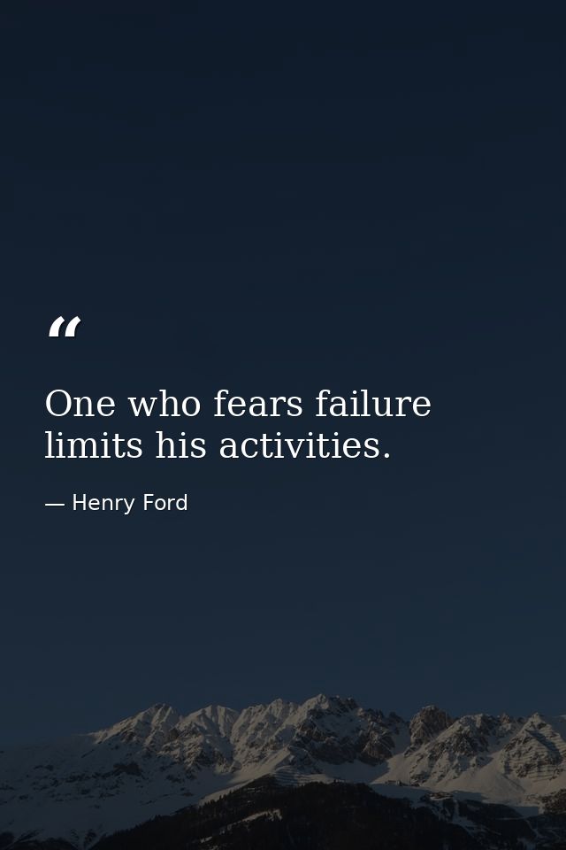 One who fears failure limits his activities. — Henry Ford