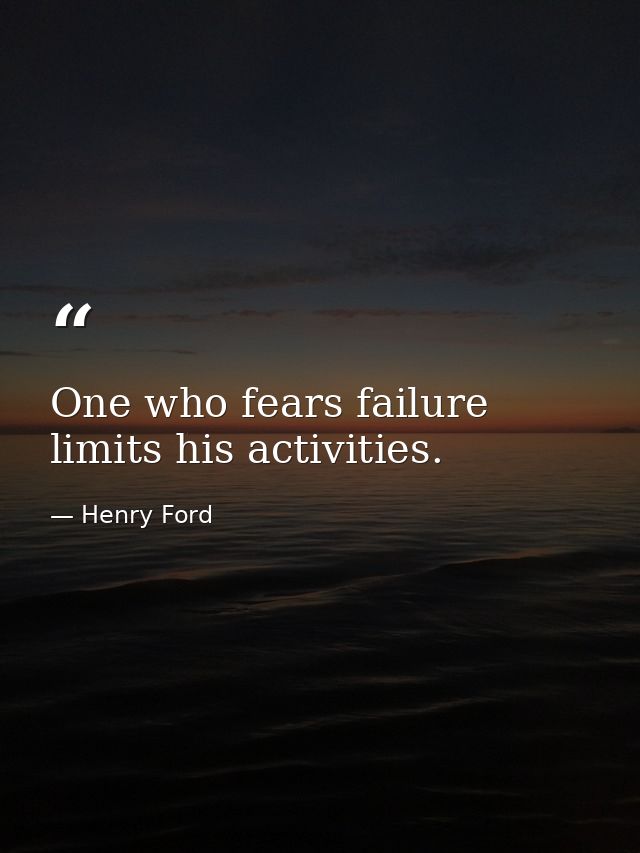 One who fears failure limits his activities. — Henry Ford