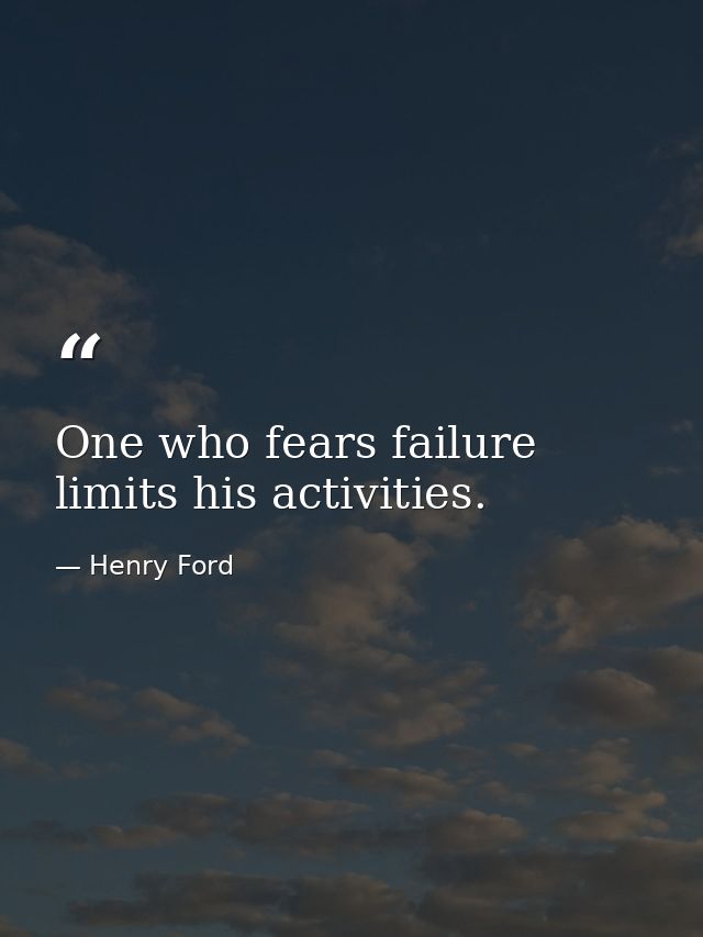One who fears failure limits his activities. — Henry Ford