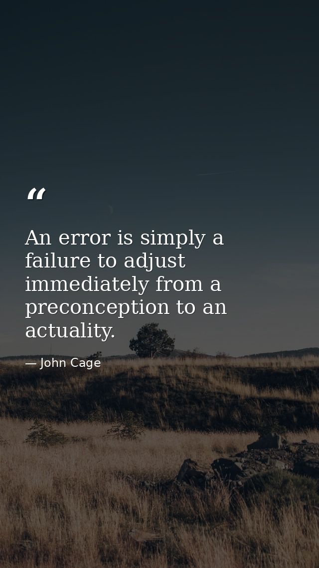 An error is simply a failure to adjust immediately from a preconception to an actuality. — John Cage