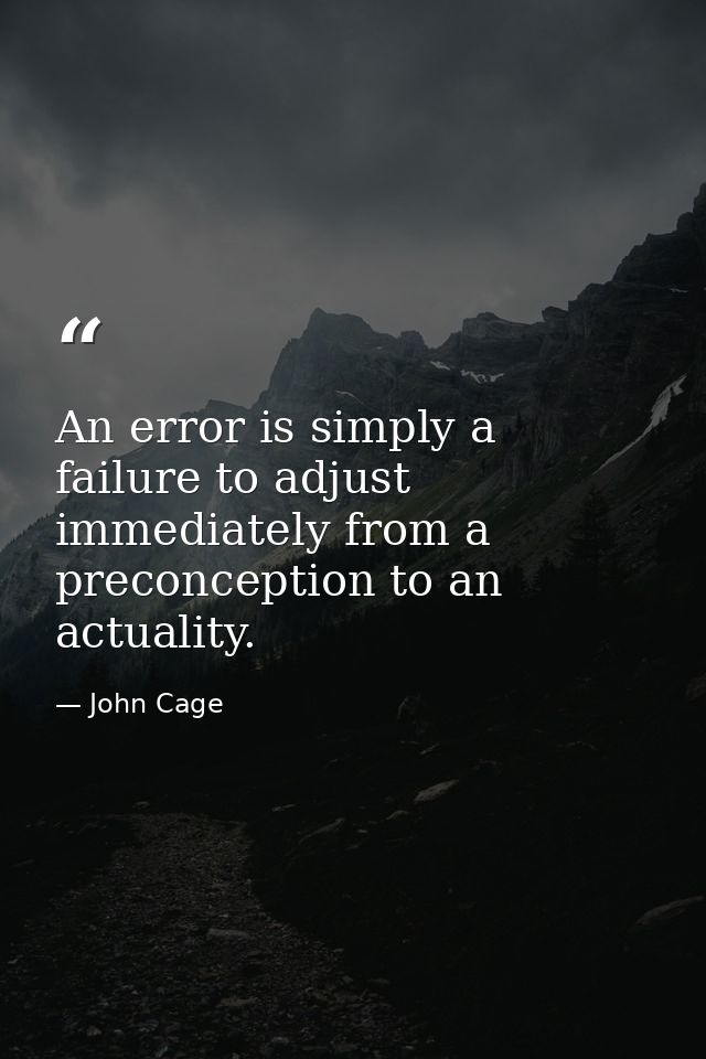 An error is simply a failure to adjust immediately from a preconception to an actuality. — John Cage