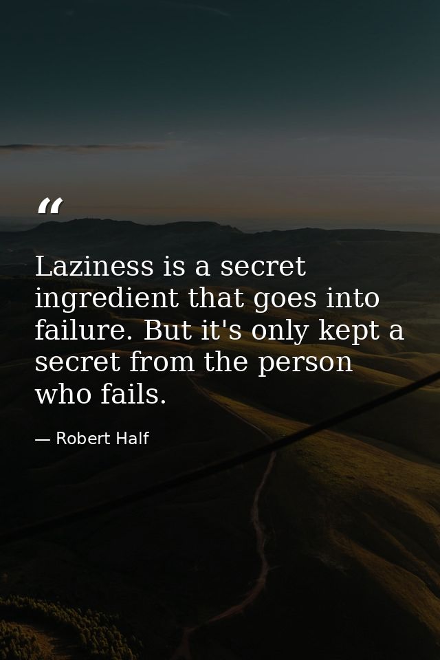 Laziness is a secret ingredient that goes into failure. But it's only kept a secret from the person who fails. — Robert Half