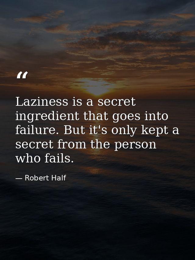 Laziness is a secret ingredient that goes into failure. But it's only kept a secret from the person who fails. — Robert Half