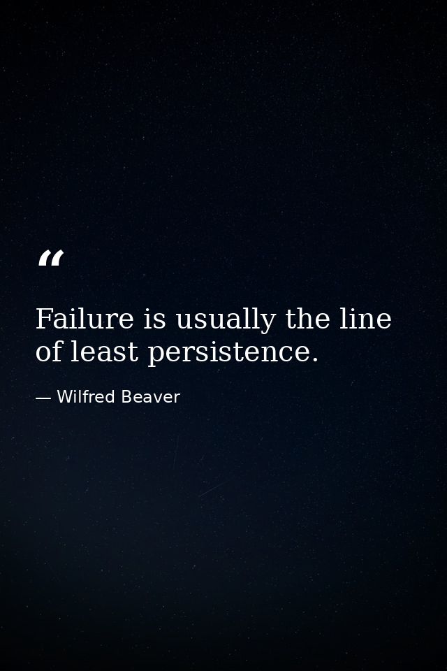 Failure is usually the line of least persistence. — Wilfred Beaver