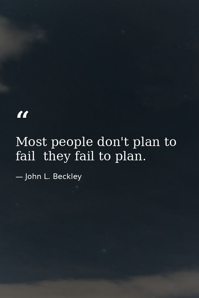 Most people don't plan to fail  they fail to plan. — John L. Beckley