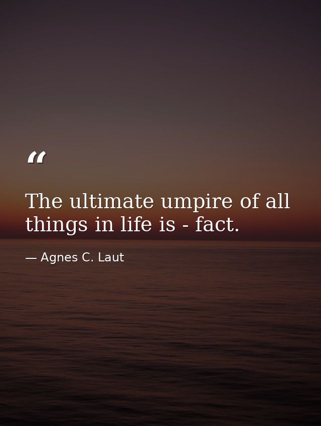 The ultimate umpire of all things in life is - fact. — Agnes C. Laut