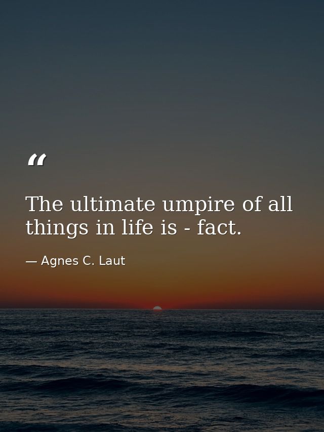 The ultimate umpire of all things in life is - fact. — Agnes C. Laut