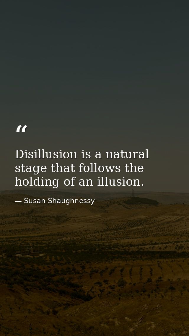 Disillusion is a natural stage that follows the holding of an illusion. — Susan Shaughnessy