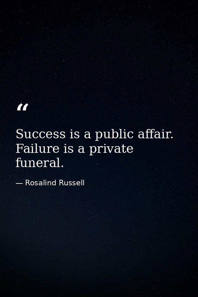Success is a public affair. Failure is a private funeral. — Rosalind Russell