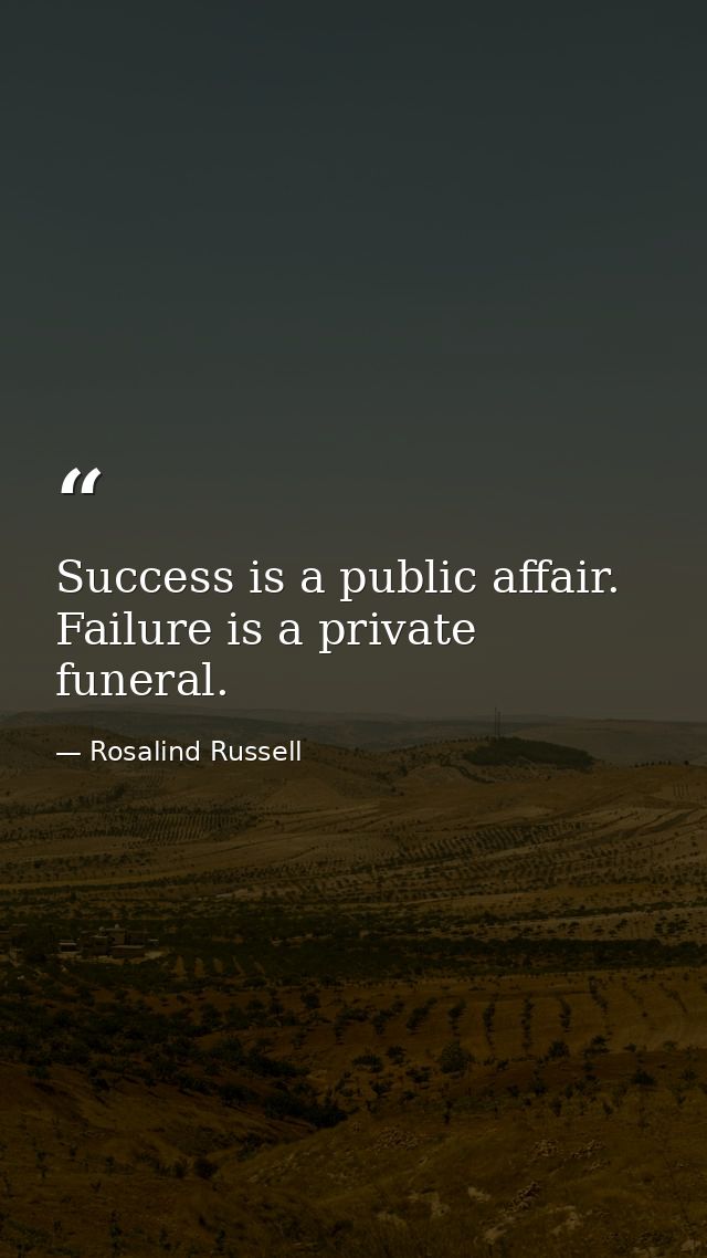Success is a public affair. Failure is a private funeral. — Rosalind Russell