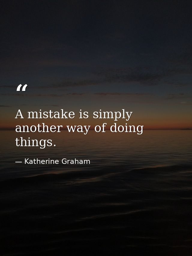 A mistake is simply another way of doing things. — Katherine Graham