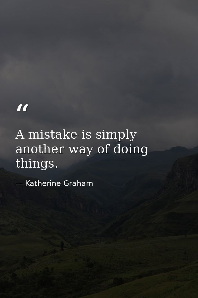 A mistake is simply another way of doing things. — Katherine Graham