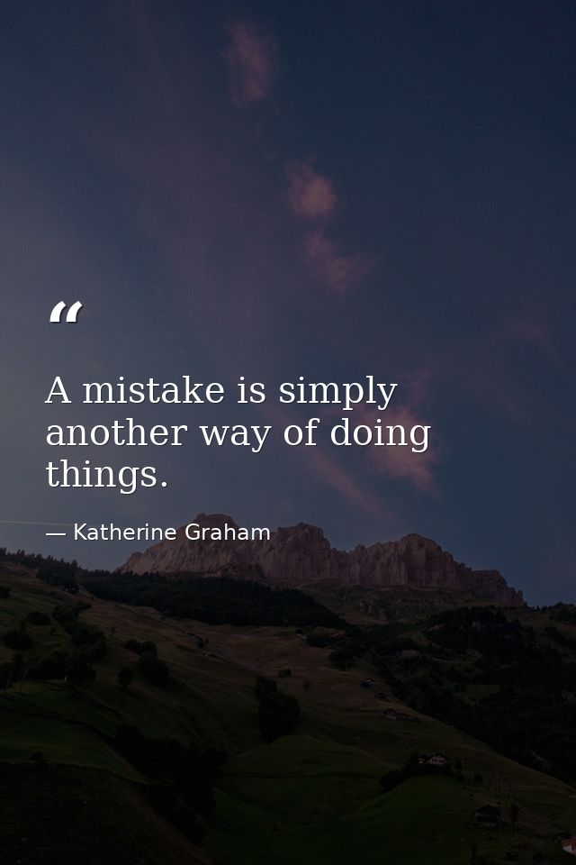 A mistake is simply another way of doing things. — Katherine Graham