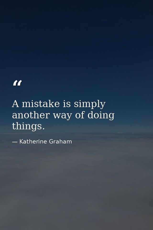 A mistake is simply another way of doing things. — Katherine Graham