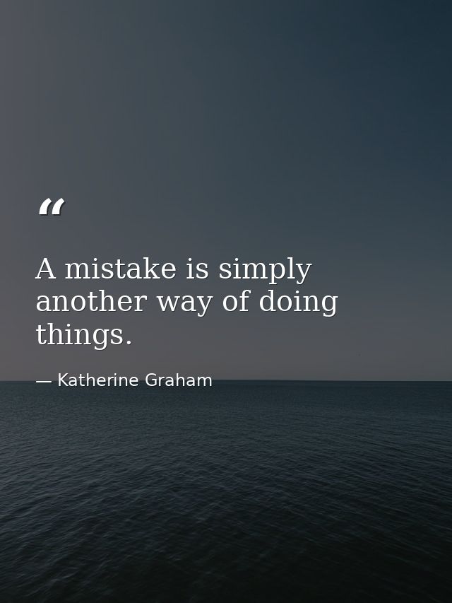 A mistake is simply another way of doing things. — Katherine Graham
