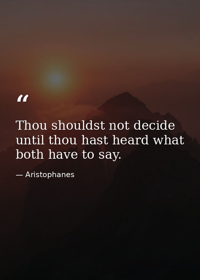 Thou shouldst not decide until thou hast heard what both have to say. — Aristophanes