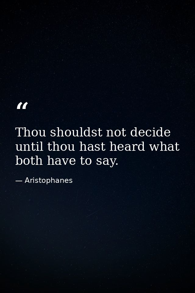 Thou shouldst not decide until thou hast heard what both have to say. — Aristophanes