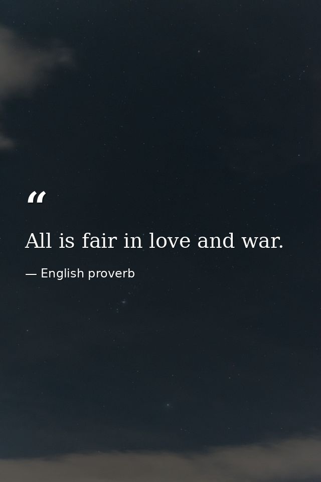 All is fair in love and war. — English proverb