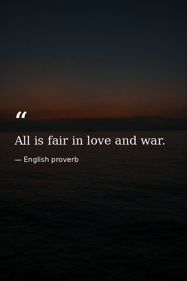 All is fair in love and war. — English proverb