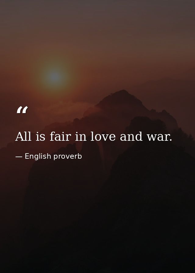 All is fair in love and war. — English proverb