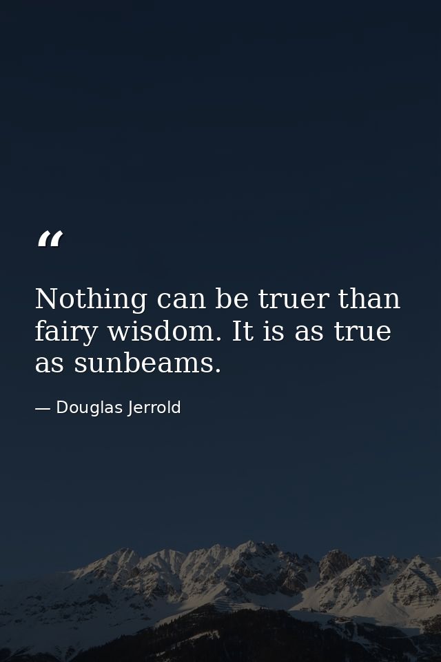 Nothing can be truer than fairy wisdom. It is as true as sunbeams. — Douglas Jerrold
