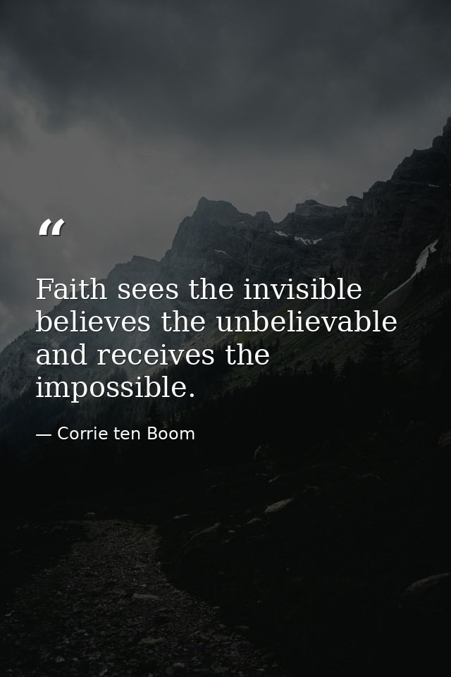 Faith sees the invisible  believes the unbelievable  and receives the impossible. — Corrie ten Boom