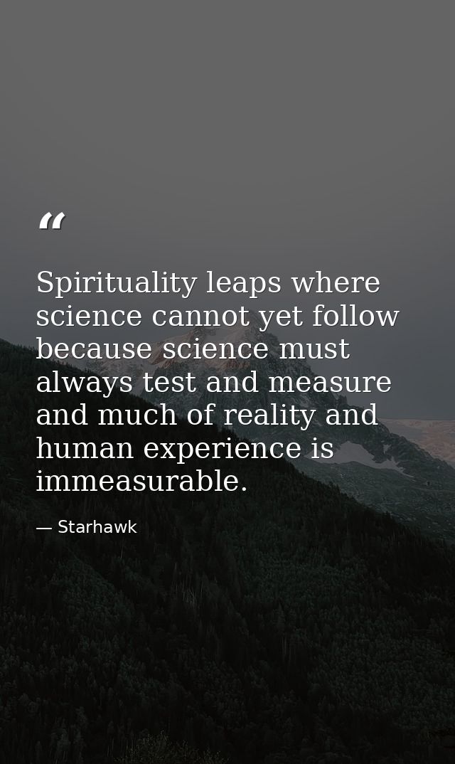 Spirituality leaps where science cannot yet follow  because science must always test and measure  and much of reality an — Starhawk
