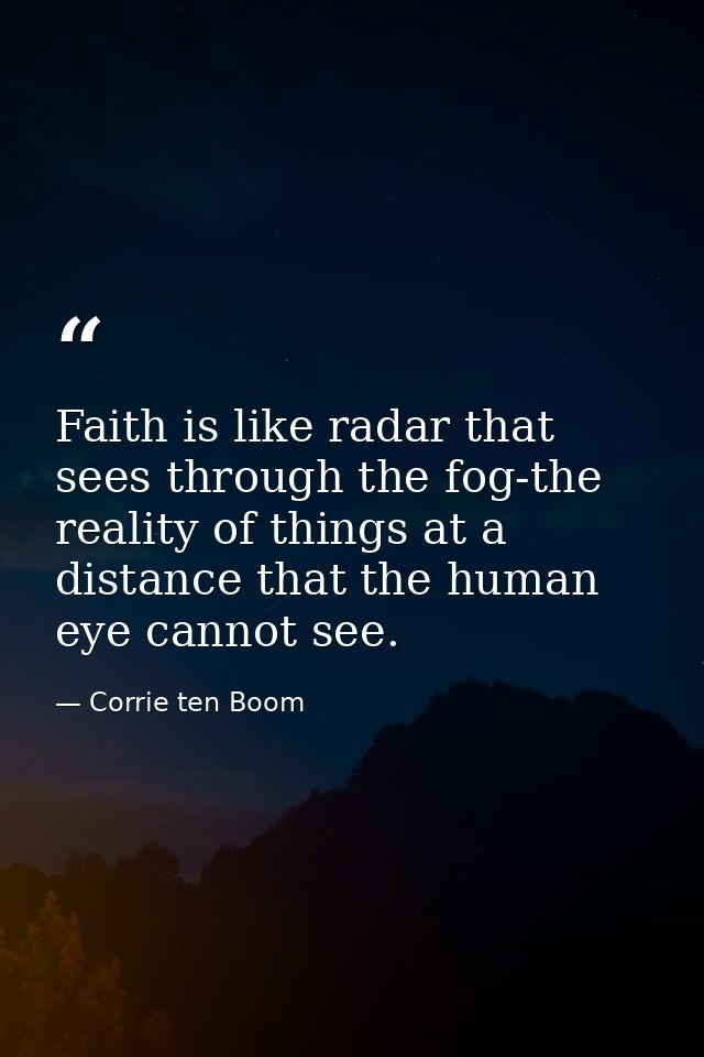 Faith is like radar that sees through the fog-the reality of things at a distance that the human eye cannot see. — Corrie ten Boom