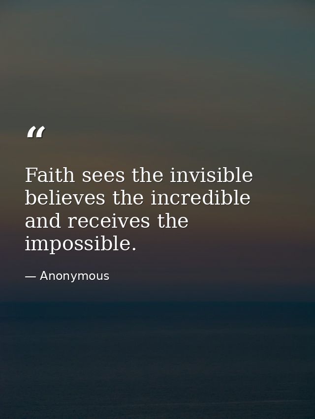 Faith sees the invisible  believes the incredible and receives the impossible. — Anonymous