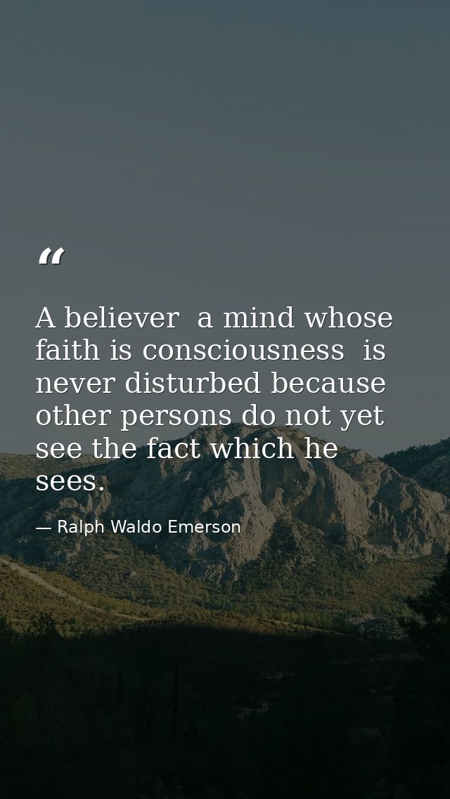 A believer  a mind whose faith is consciousness  is never disturbed because other persons do not yet see the fact which  — Ralph Waldo Emerson