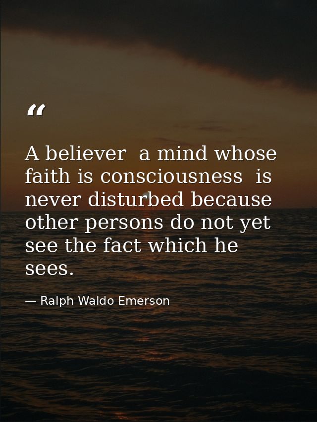A believer  a mind whose faith is consciousness  is never disturbed because other persons do not yet see the fact which  — Ralph Waldo Emerson