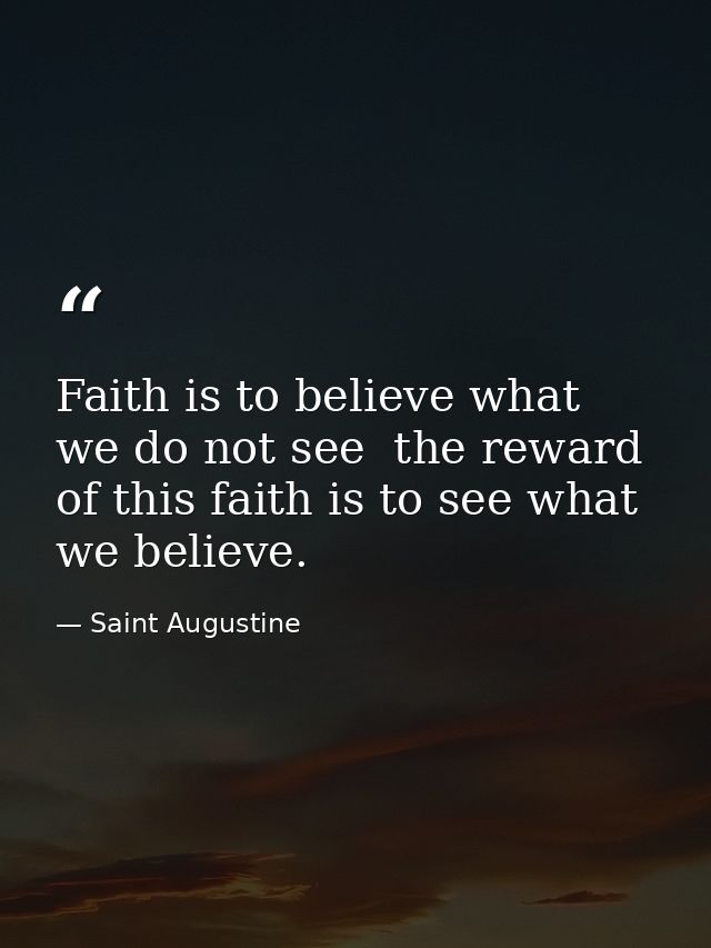 Faith is to believe what we do not see  the reward of this faith is to see what we believe. — Saint Augustine
