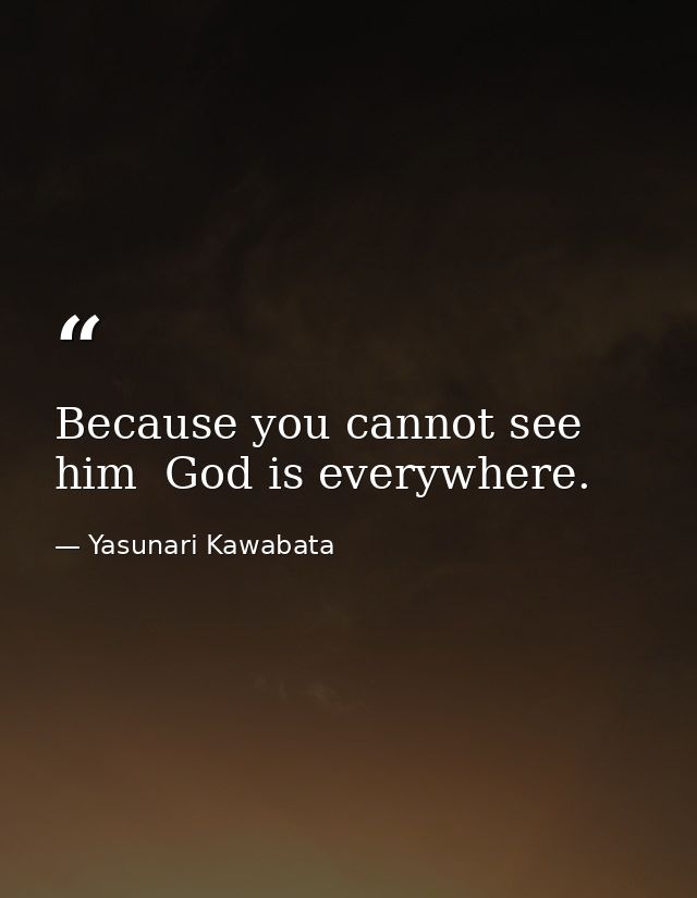 Because you cannot see him  God is everywhere. — Yasunari Kawabata
