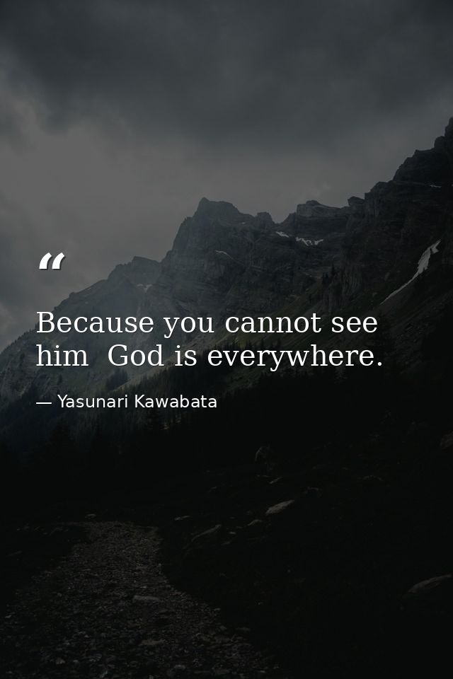 Because you cannot see him  God is everywhere. — Yasunari Kawabata